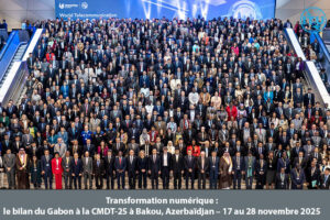 e Gabon réaffirme ses engagements numériques à l’issue de la Conférence Mondiale de Développement des Télécommunications (CMDT-25) Bakou, Azerbaïdjan – 17 au 28 novembre 2025 avec la @spin Gabon